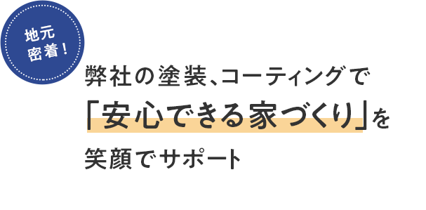 地元密着！ 弊社の塗装、コーティングで「安心できる家づくり」を笑顔でサポート